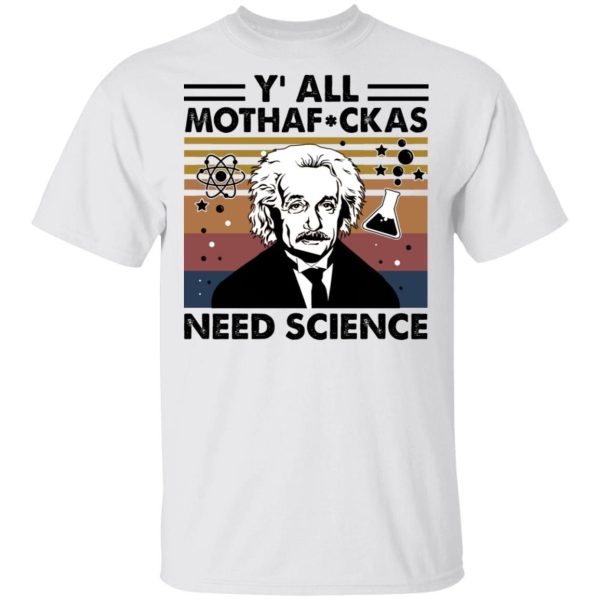 Albert Einstein y’all mothaf ckas need science Shirt Sweatshirt Hoodie Long Sleeve Tank