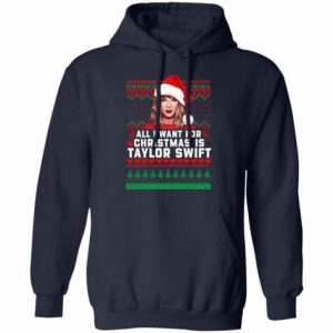 All I Want for Christmas Is Taylor Swift Sweatshirt Shirt Sweatshirt Hoodie Long Sleeve Tank