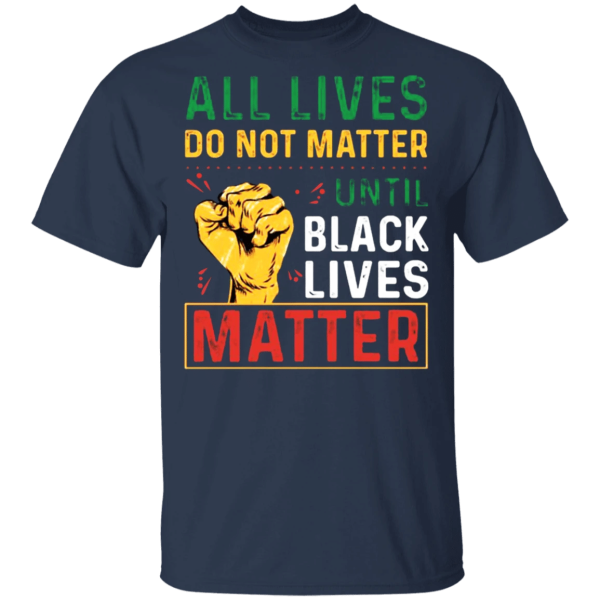 All Lives Can’t Matter Until Black Lives Matter Shirt Sweatshirt Hoodie Long Sleeve Tank