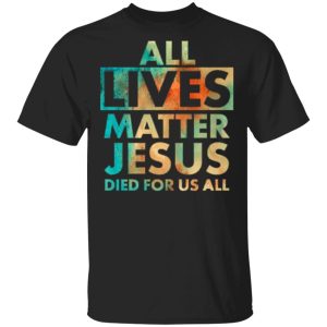 All Lives Matter Jesus Died For Us All Watercolor Shirt Sweatshirt Hoodie Long Sleeve Tank