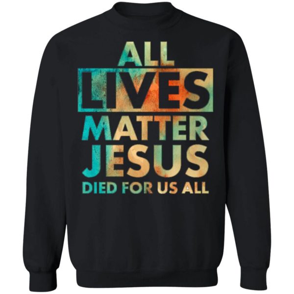 All Lives Matter Jesus Died For Us All Watercolor Shirt Sweatshirt Hoodie Long Sleeve Tank