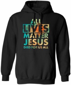 All Lives Matter Jesus Died For Us All Watercolor Shirt Sweatshirt Hoodie Long Sleeve Tank TEERESS 4