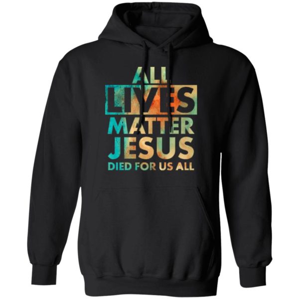 All Lives Matter Jesus Died For Us All Watercolor Shirt Sweatshirt Hoodie Long Sleeve Tank