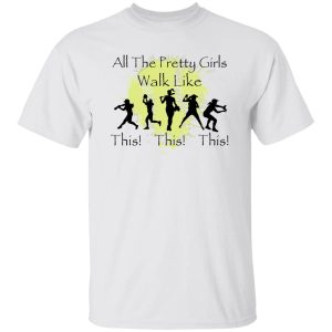 All The Pretty Girls Walk Like This Shirt Sweatshirt Hoodie Long Sleeve Tank