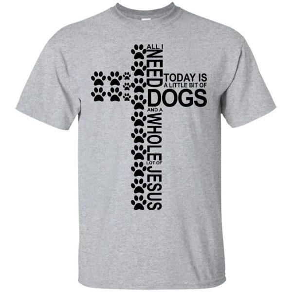 All i need today is a little bit of Dog and a whole lot of Jesus Shirt Sweatshirt Hoodie Long Sleeve Tank