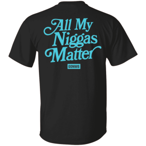 All my niggas matter GONWS Shirt Sweatshirt Hoodie Long Sleeve Tank