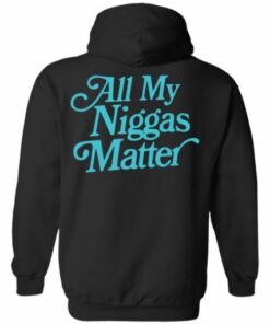 All my niggas matter Shirt Sweatshirt Hoodie Long Sleeve Tank TEERESS 2
