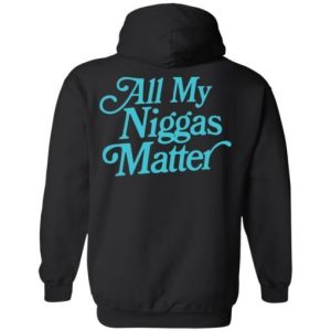 All my niggas matter Shirt Sweatshirt Hoodie Long Sleeve Tank