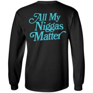 All my niggas matter Shirt Sweatshirt Hoodie Long Sleeve Tank TEERESS 6