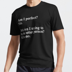 Am I Perfect no but am i trying to be a better person also no Shirt Sweatshirt Hoodie Long Sleeve Tank