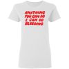 Anything You Can Do I Can Do Bleeding Shirt Sweatshirt Hoodie Long Sleeve Tank