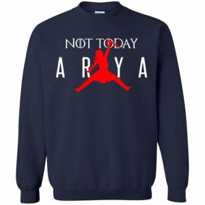 Arya Jumpman Air Jordan Not Today Shirt Sweatshirt Hoodie Long Sleeve Tank