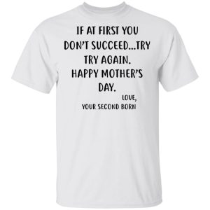 At First You Don’t Succeed Try…Try Again Happy Mother’s Day Love Your Second Born Funny Shirt Sweatshirt Hoodie Long Sleeve Tank