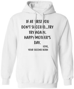 At First You Don't Succeed TryTry Again Happy Mother's Day Love Your Second Born Funny Shirt Sweatshirt Hoodie Long Sleeve Tank TEERESS 4