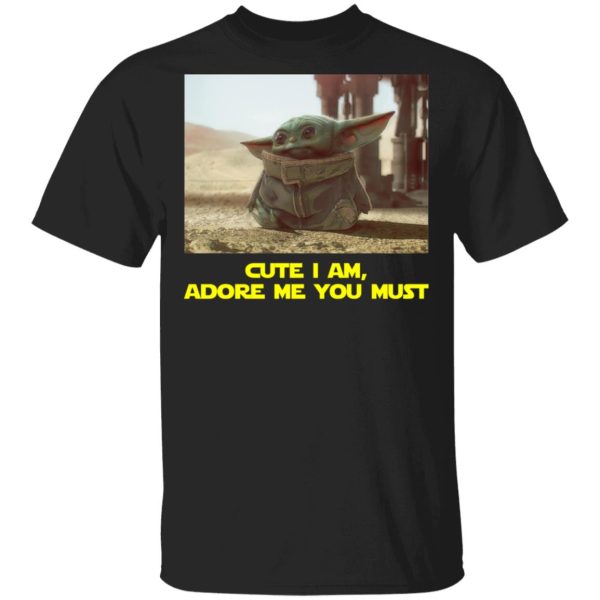 Baby Yoda Cute I am Adore me you must Shirt Sweatshirt Hoodie Long Sleeve Tank