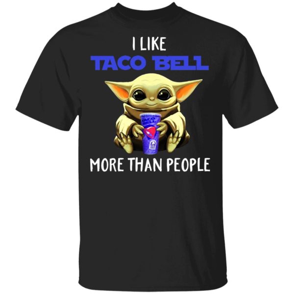 Baby Yoda I Like Taco Bell More Than Peo Shirt Sweatshirt Hoodie Long Sleeve Tank