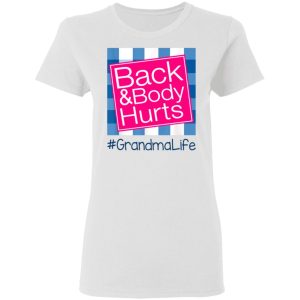 Back And Body Hurts Grandma Life Funny Mother’s Day Gifts Shirt Sweatshirt Hoodie Long Sleeve Tank