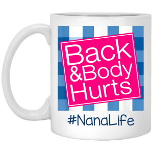 Back And Body Hurts Nana Life Funny Mother’s Day Gifts Mug Shirt Sweatshirt Hoodie Long Sleeve Tank