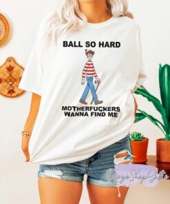 Ball So Hard Motherfuckers Wanna Find Me Shirt 1