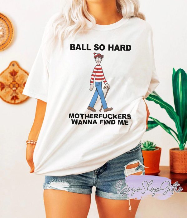 Ball So Hard Motherfuckers Wanna Find Me Shirt