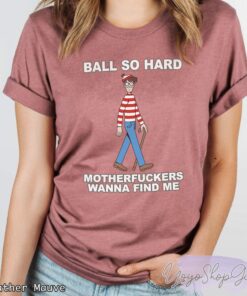Ball So Hard Motherfuckers Wanna Find Me Shirt 3