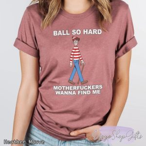 Ball So Hard Motherfuckers Wanna Find Me Shirt 3