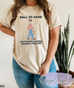 Ball So Hard Motherfuckers Wanna Find Me Shirt 4