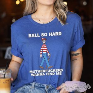 Ball So Hard Motherfuckers Wanna Find Me Shirt 5