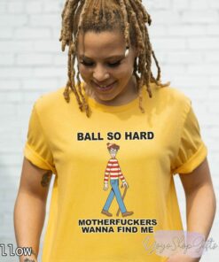 Ball So Hard Motherfuckers Wanna Find Me Shirt 6