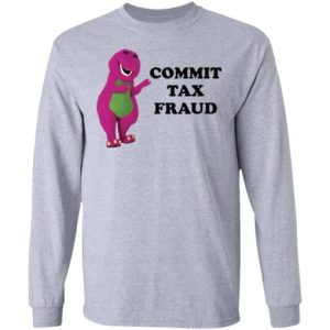 Barney commit tax fraud Shirt Sweatshirt Hoodie Long Sleeve Tank