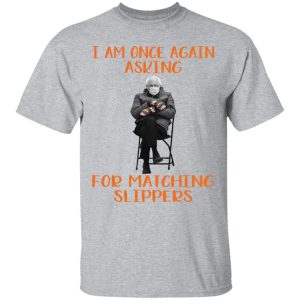 Bernie I Am Once Again Asking For Matching Slippers Shirt Sweatshirt Hoodie Long Sleeve Tank