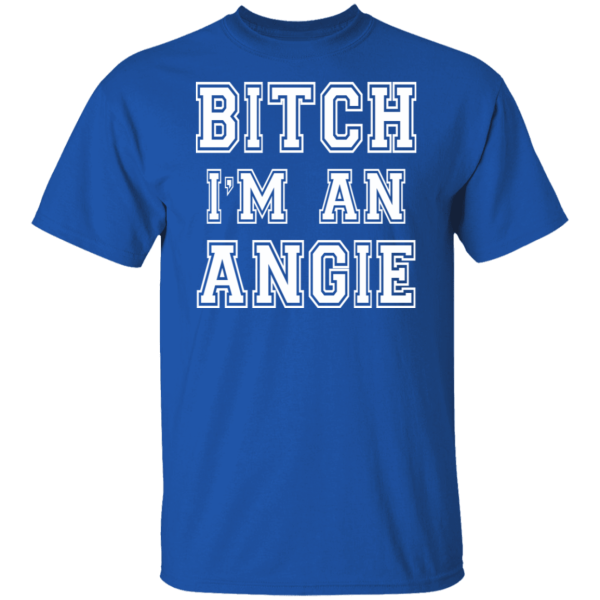 Bitch I’m an angie Shirt Sweatshirt Hoodie Long Sleeve Tank