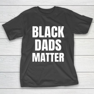 Black Dads Matter Shirt Black Dads Matter T-Shirt