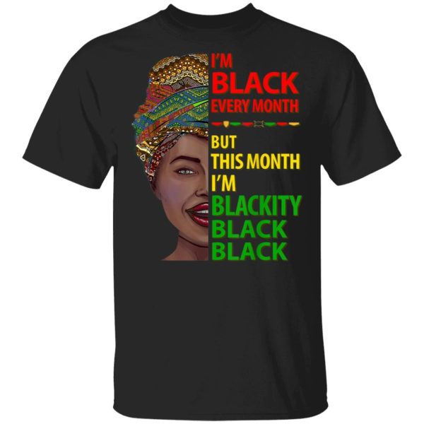 Black History Month I Am Black Every Month Blackity Black Shirt Sweatshirt Hoodie Long Sleeve Tank