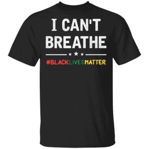 Black Lives Matter George Floyd I Can’t Breathe Shirt Sweatshirt Hoodie Long Sleeve Tank