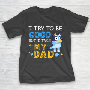 Bluey Dad try to be good but I take after my Dad T-Shirt