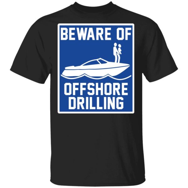 Boat beware of offshore drilling Shirt Sweatshirt Hoodie Long Sleeve Tank