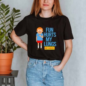 Bob’s Burgers Rudy Fun Hurts My Lungs Shirt Sweatshirt Hoodie Long Sleeve Tank