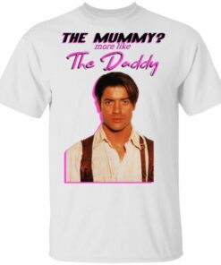 Brendan Fraser The Mummy More Like The Daddy shirt Shirt Sweatshirt Hoodie Long Sleeve Tank TEERESS 1