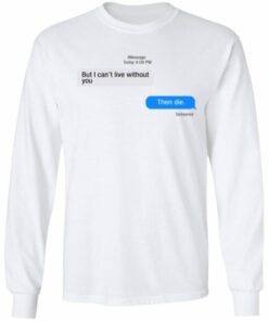 But I Can't Live Without You Then Die shirt Shirt Sweatshirt Hoodie Long Sleeve Tank TEERESS 3