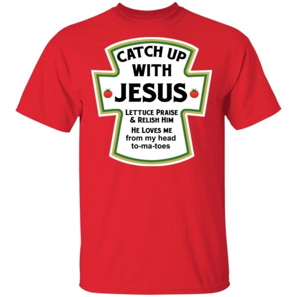 Catch Up With Jesus Lettuce Praise and Relish Him Shirt Sweatshirt Hoodie Long Sleeve Tank