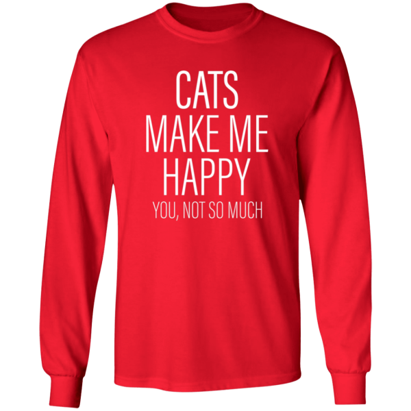 Cats Make Me Happy You, Not So Much Shirt Sweatshirt Hoodie Long Sleeve Tank