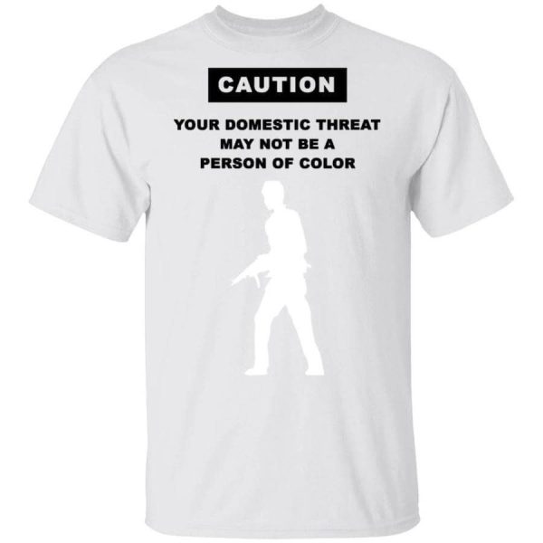 Caution Your Domestic Threat May Not Be A Person Of Color Shirt Sweatshirt Hoodie Long Sleeve Tank