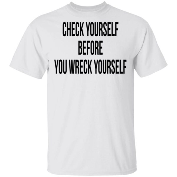 Check Yourself Before You Wreck Yourself Shirt Sweatshirt Hoodie Long Sleeve Tank
