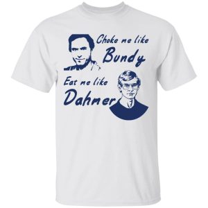 Choke me like Bundy eat me like Dahmer shirt Shirt Sweatshirt Hoodie Long Sleeve Tank