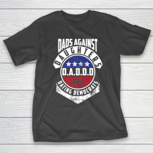 Daddd shirt Funny Shirt For Daddy Dads Against Daughters Dating Democrats T-Shirt