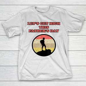 Father gift shirt Let’s get high this Father’s Day for Fathers T-Shirt