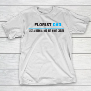 Father gift shirt Mens Florist Dad Like A Normal Dad But Cooler Funny Dad’s T Shirt T-Shirt