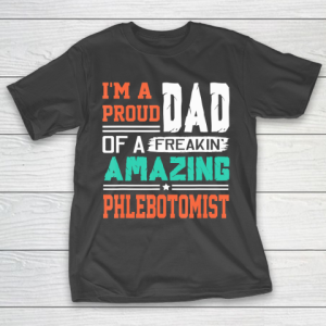 Father gift shirt Mens Proud Dad Of A Freakin Awesome Phlebotomist  Father’s Day T Shirt T-Shirt