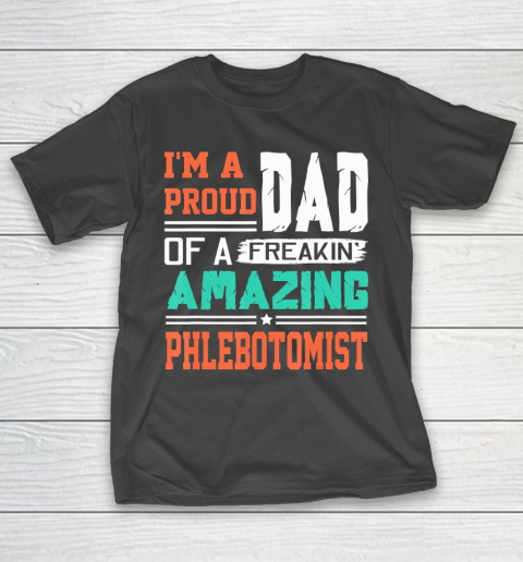 Father gift shirt Mens Proud Dad Of A Freakin Awesome Phlebotomist  Father’s Day T Shirt T-Shirt
